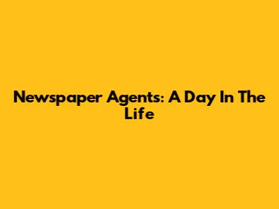 Newspaper Agents: A Day In The Life