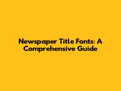 Newspaper Title Fonts: A Comprehensive Guide