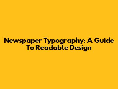 Newspaper Typography: A Guide To Readable Design