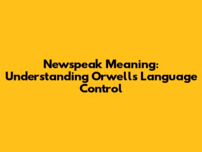Newspeak Meaning: Understanding Orwell's Language Control