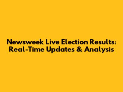 Newsweek Live Election Results: Real-Time Updates & Analysis