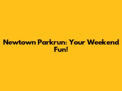 Newtown Parkrun: Your Weekend Fun!