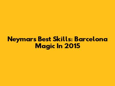 Neymar's Best Skills: Barcelona Magic In 2015
