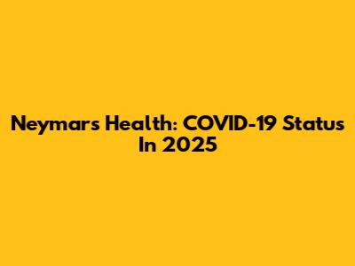 Neymar's Health: COVID-19 Status In 2025