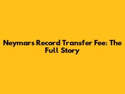 Neymar's Record Transfer Fee: The Full Story