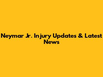 Neymar Jr. Injury Updates & Latest News