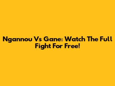 Ngannou Vs Gane: Watch The Full Fight For Free!