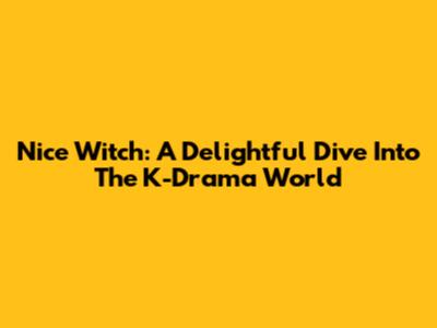 Nice Witch: A Delightful Dive Into The K-Drama World