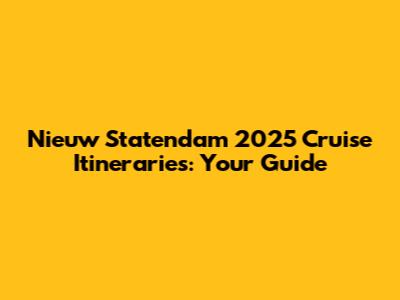 Nieuw Statendam 2025 Cruise Itineraries: Your Guide