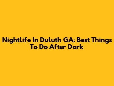 Nightlife In Duluth GA: Best Things To Do After Dark