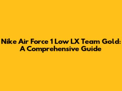 Nike Air Force 1 Low LX Team Gold: A Comprehensive Guide