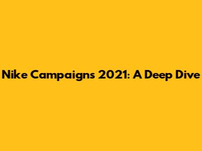 Nike Campaigns 2021: A Deep Dive