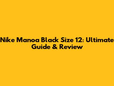 Nike Manoa Black Size 12: Ultimate Guide & Review