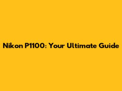 Nikon P1100: Your Ultimate Guide