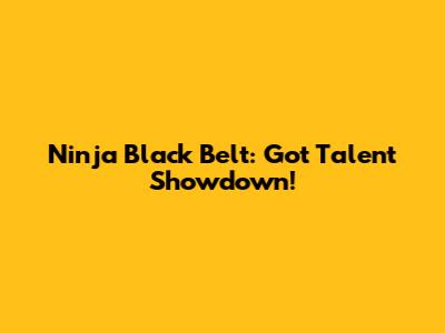 Ninja Black Belt: Got Talent Showdown!