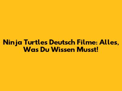 Ninja Turtles Deutsch Filme: Alles, Was Du Wissen Musst!