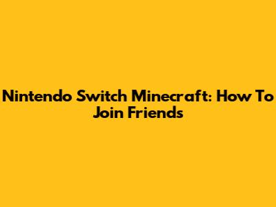 Nintendo Switch Minecraft: How To Join Friends