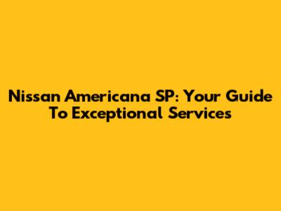 Nissan Americana SP: Your Guide To Exceptional Services