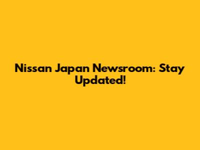 Nissan Japan Newsroom: Stay Updated!