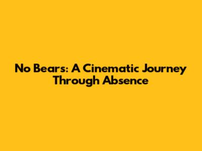 No Bears: A Cinematic Journey Through Absence