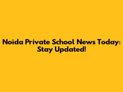 Noida Private School News Today: Stay Updated!