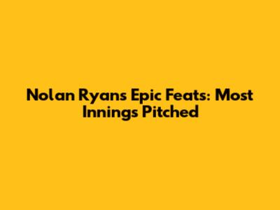 Nolan Ryan's Epic Feats: Most Innings Pitched