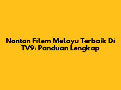Nonton Filem Melayu Terbaik Di TV9: Panduan Lengkap