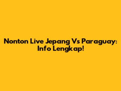 Nonton Live Jepang Vs Paraguay: Info Lengkap!