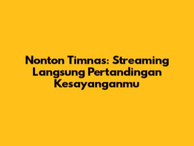 Nonton Timnas: Streaming Langsung Pertandingan Kesayanganmu
