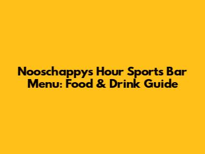 Nooschappy's Hour Sports Bar Menu: Food & Drink Guide