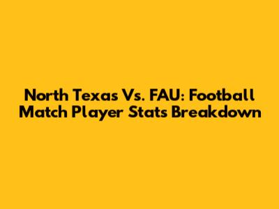 North Texas Vs. FAU: Football Match Player Stats Breakdown
