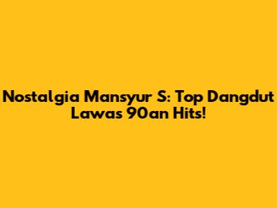 Nostalgia Mansyur S: Top Dangdut Lawas 90an Hits!