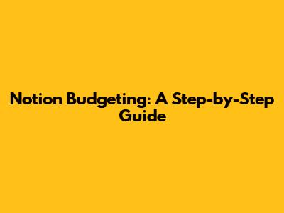 Notion Budgeting: A Step-by-Step Guide