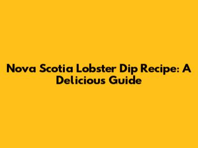 Nova Scotia Lobster Dip Recipe: A Delicious Guide