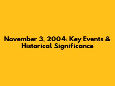 November 3, 2004: Key Events & Historical Significance