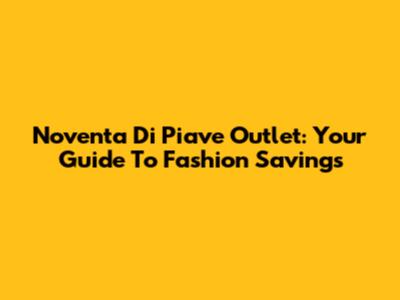 Noventa Di Piave Outlet: Your Guide To Fashion Savings
