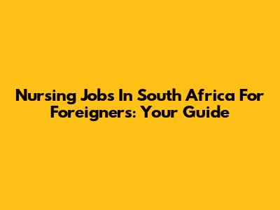 Nursing Jobs In South Africa For Foreigners: Your Guide