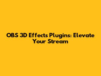 OBS 3D Effects Plugins: Elevate Your Stream