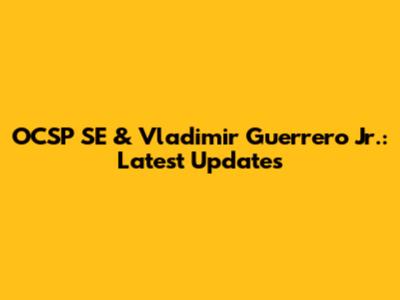 OCSP SE & Vladimir Guerrero Jr.: Latest Updates