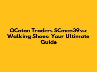 OCoton Traders SCmen39ssc Walking Shoes: Your Ultimate Guide