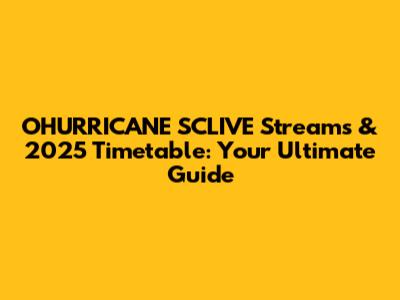 OHURRICANE SCLIVE Streams & 2025 Timetable: Your Ultimate Guide