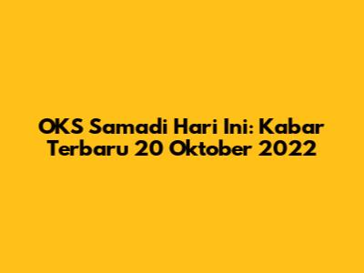 OKS Samadi Hari Ini: Kabar Terbaru 20 Oktober 2022