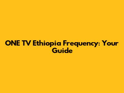 ONE TV Ethiopia Frequency: Your Guide