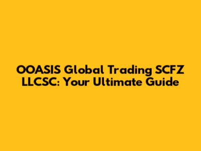 OOASIS Global Trading SCFZ LLCSC: Your Ultimate Guide