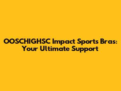 OOSCHIGHSC Impact Sports Bras: Your Ultimate Support