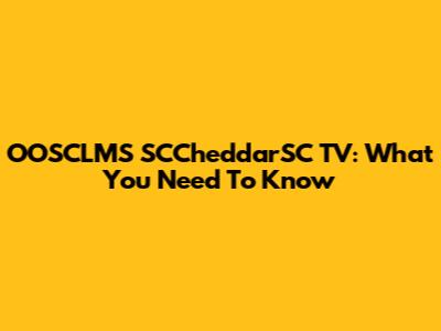 OOSCLMS SCCheddarSC TV: What You Need To Know