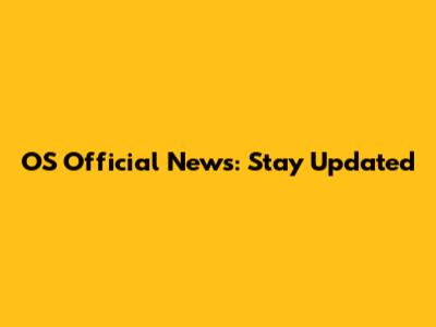 OS Official News: Stay Updated