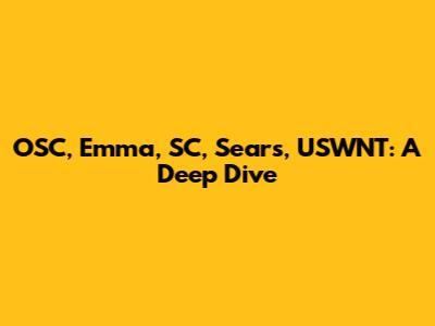 OSC, Emma, SC, Sears, USWNT: A Deep Dive