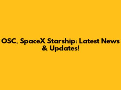 OSC, SpaceX Starship: Latest News & Updates!