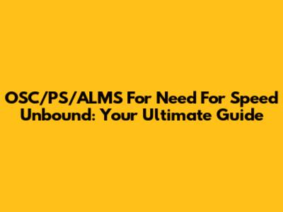 OSC/PS/ALMS For Need For Speed Unbound: Your Ultimate Guide